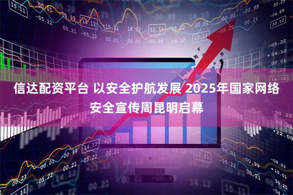 信达配资平台 以安全护航发展 2025年国家网络安全宣传周昆明启幕