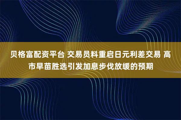 贝格富配资平台 交易员料重启日元利差交易 高市早苗胜选引发加息步伐放缓的预期