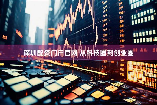深圳配资门户官网 从科技圈到创业圈