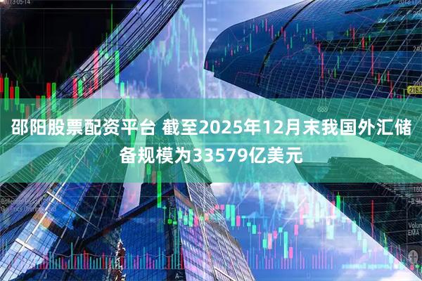 邵阳股票配资平台 截至2025年12月末我国外汇储备规模为33579亿美元