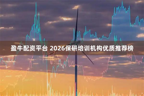 盈牛配资平台 2026保研培训机构优质推荐榜