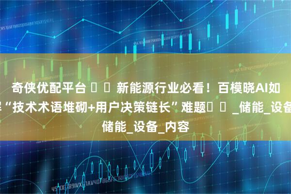 奇侠优配平台 ​​新能源行业必看！百模晓AI如何破解“技术术语堆砌+用户决策链长”难题​​_储能_设备_内容