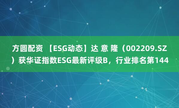 方圆配资 【ESG动态】达 意 隆（002209.SZ）获华证指数ESG最新评级B，行业排名第144