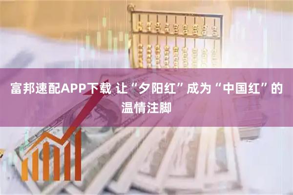 富邦速配APP下载 让“夕阳红”成为“中国红”的温情注脚