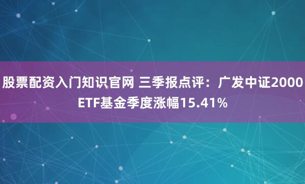 股票配资入门知识官网 三季报点评:广发中证2000ETF基金季度涨幅15.41%
