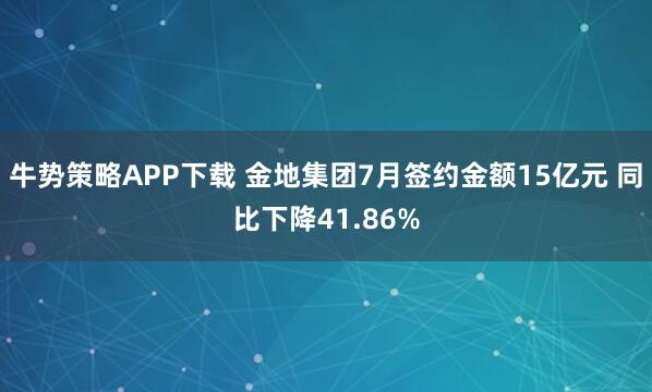 牛势策略APP下载 金地集团7月签约金额15亿元 同比下降41.86%