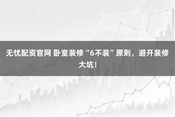 无忧配资官网 卧室装修“6不装”原则，避开装修大坑！