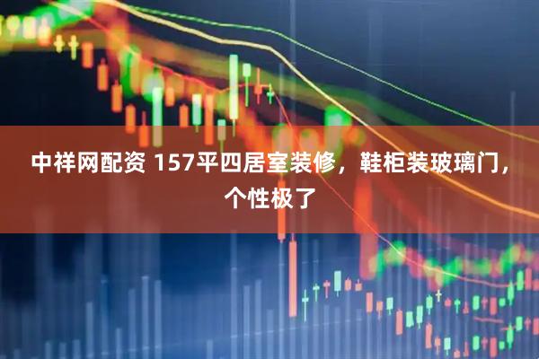 中祥网配资 157平四居室装修，鞋柜装玻璃门，个性极了